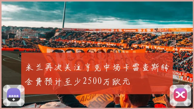 米兰再次关注亨克中场卡雷查斯转会费预计至少2500万欧元