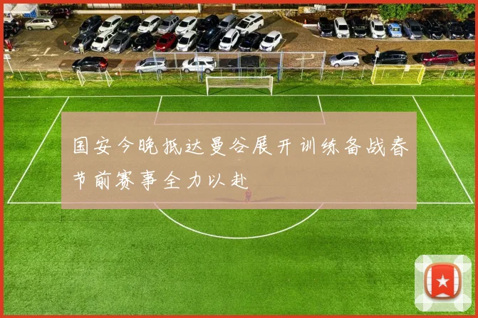 国安今晚抵达曼谷展开训练备战春节前赛事全力以赴