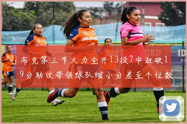 布克第三节火力全开13投7中狂砍19分助攻带领球队缩小分差至个位数