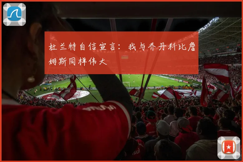 杜兰特自信宣言：我与乔丹科比詹姆斯同样伟大