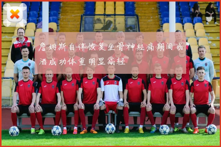 詹姆斯自律恢复坐骨神经痛期间戒酒成功体重明显减轻