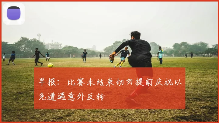 早报：比赛未结束切勿提前庆祝以免遭遇意外反转
