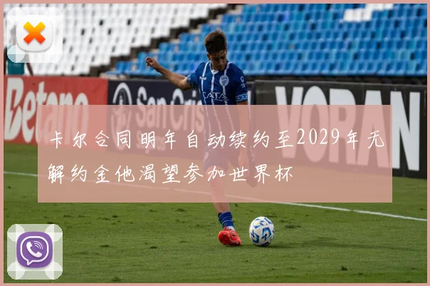卡尔合同明年自动续约至2029年无解约金他渴望参加世界杯