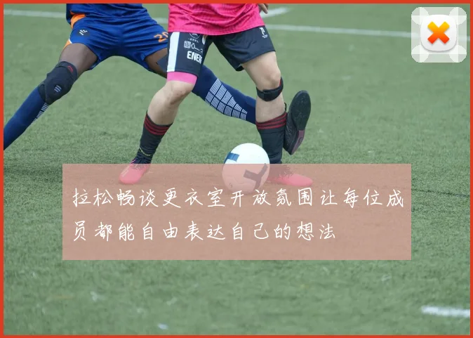 拉松畅谈更衣室开放氛围让每位成员都能自由表达自己的想法