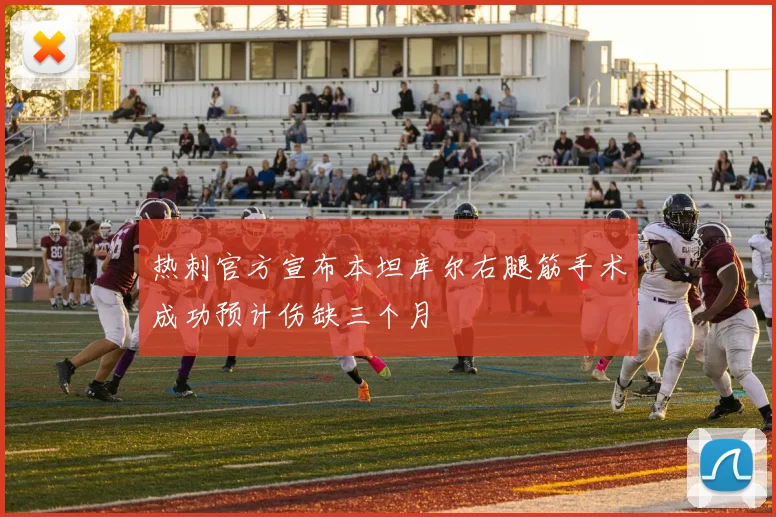 热刺官方宣布本坦库尔右腿筋手术成功预计伤缺三个月