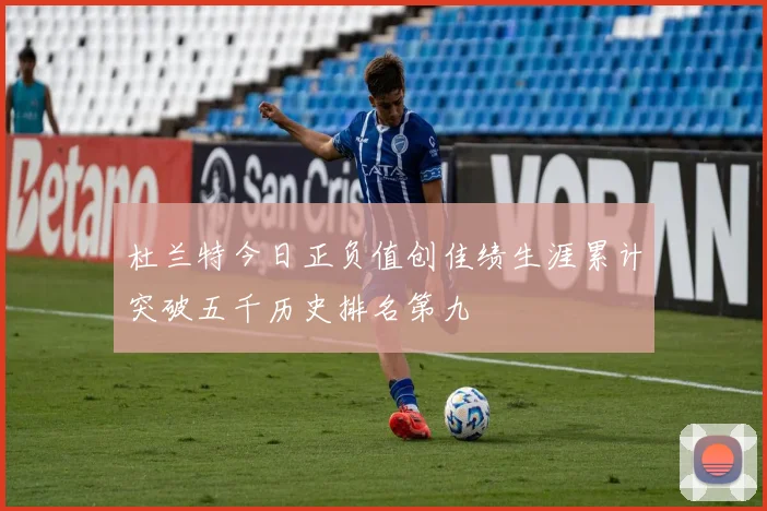 杜兰特今日正负值创佳绩生涯累计突破五千历史排名第九