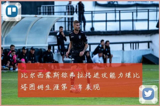 比尔西蒙斯称弗拉格进攻能力堪比塔图姆生涯第三年表现